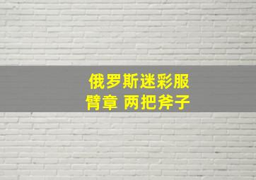 俄罗斯迷彩服臂章 两把斧子